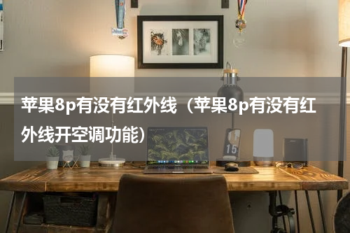 苹果8p有没有红外线（苹果8p有没有红外线开空调功能）