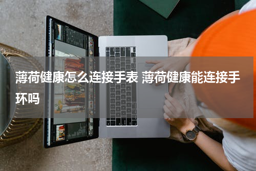 薄荷健康怎么连接手表 薄荷健康能连接手环吗