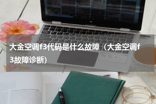 大金空调f3代码是什么故障（大金空调f3故障诊断）