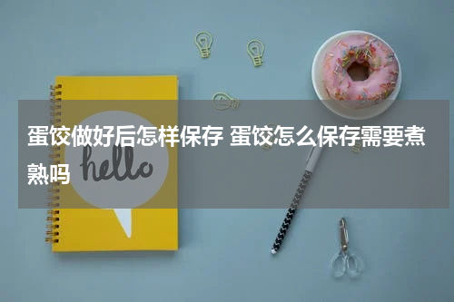 蛋饺做好后怎样保存 蛋饺怎么保存需要煮熟吗