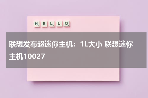 联想发布超迷你主机：1L大小 联想迷你主机10027