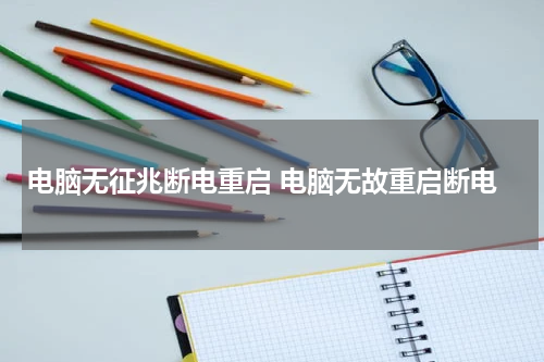 电脑无征兆断电重启 电脑无故重启断电