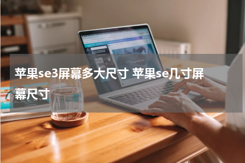苹果se3屏幕多大尺寸 苹果se几寸屏幕尺寸