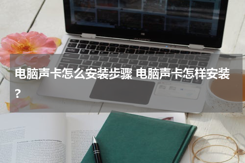 电脑声卡怎么安装步骤 电脑声卡怎样安装?