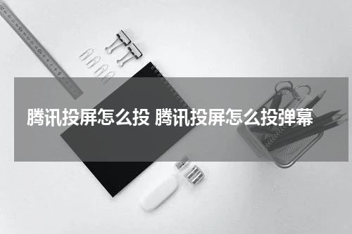 腾讯投屏怎么投 腾讯投屏怎么投弹幕