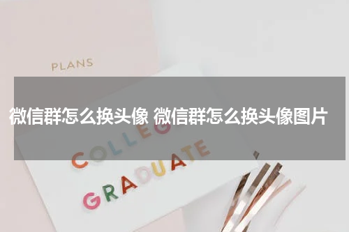 微信群怎么换头像 微信群怎么换头像图片
