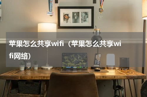 苹果怎么共享wifi（苹果怎么共享wifi网络）