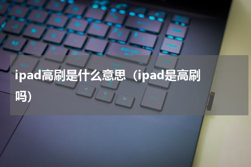 ipad高刷是什么意思（ipad是高刷吗）