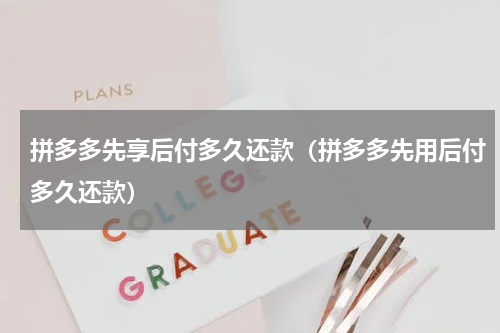 拼多多先享后付多久还款（拼多多先用后付多久还款）