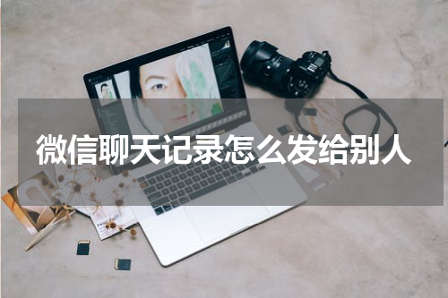 微信聊天记录怎么发给别人