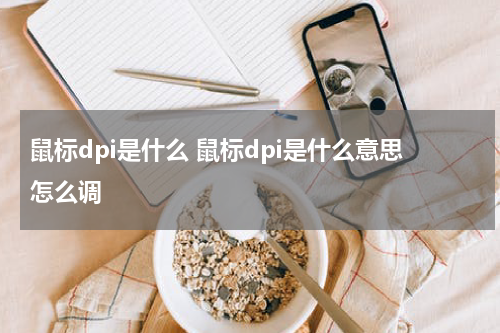 鼠标dpi是什么 鼠标dpi是什么意思怎么调