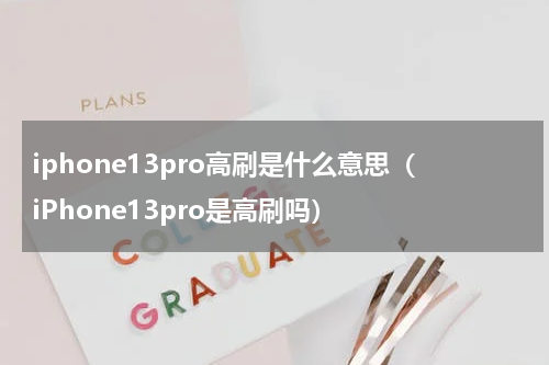 iphone13pro高刷是什么意思（iPhone13pro是高刷吗）