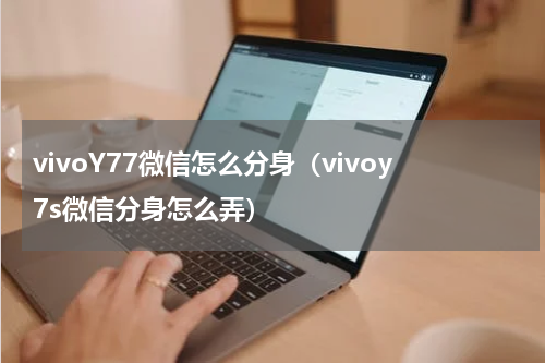 vivoY77微信怎么分身（vivoy7s微信分身怎么弄）