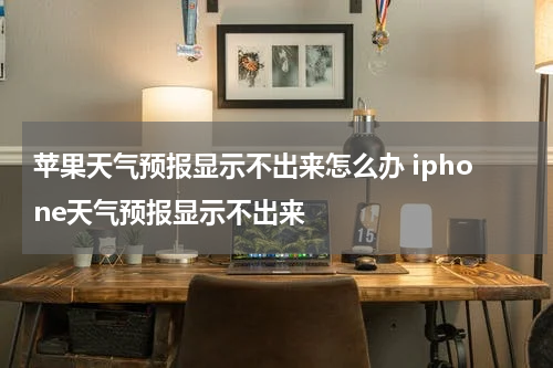 苹果天气预报显示不出来怎么办 iphone天气预报显示不出来