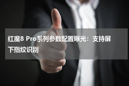 红魔8 Pro系列参数配置曝光：支持屏下指纹识别