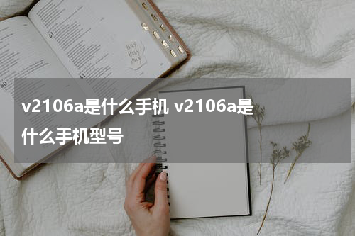 v2106a是什么手机 v2106a是什么手机型号