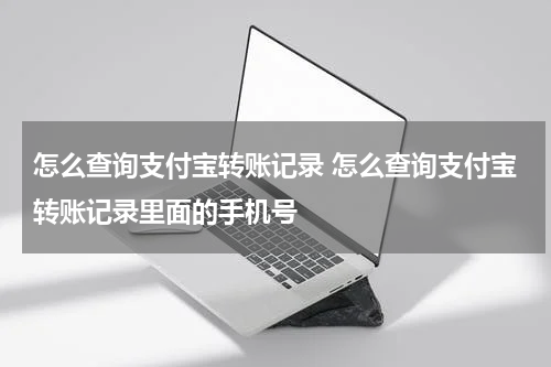怎么查询支付宝转账记录 怎么查询支付宝转账记录里面的手机号