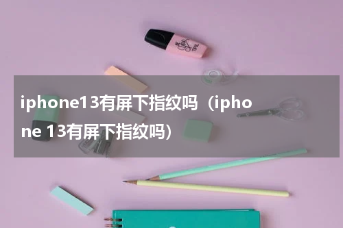 iphone13有屏下指纹吗（iphone 13有屏下指纹吗）