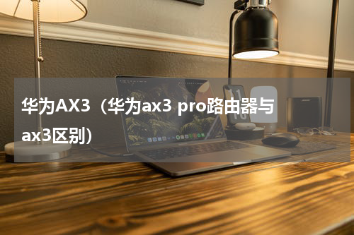 华为AX3（华为ax3 pro路由器与ax3区别）