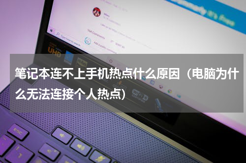 笔记本连不上手机热点什么原因（电脑为什么无法连接个人热点）