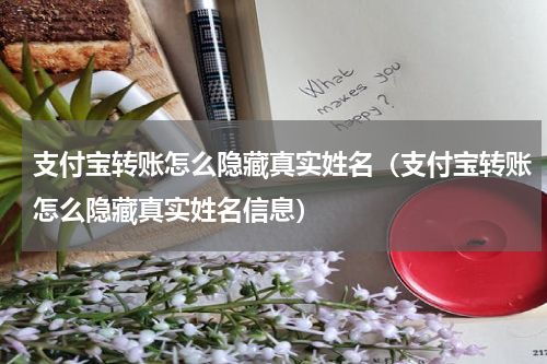 支付宝转账怎么隐藏真实姓名（支付宝转账怎么隐藏真实姓名信息）