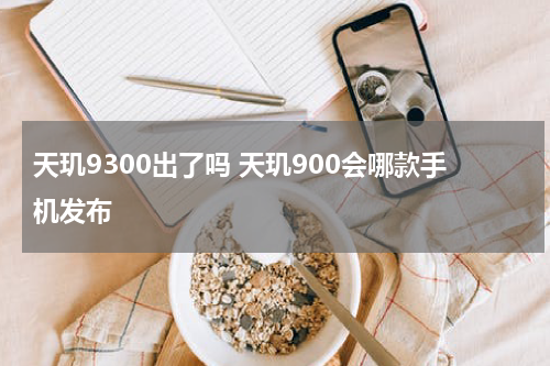 天玑9300出了吗 天玑900会哪款手机发布