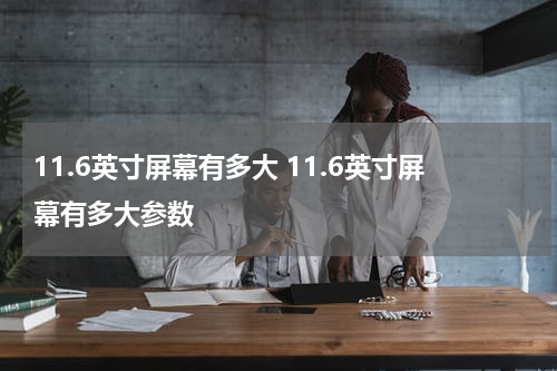 11.6英寸屏幕有多大 11.6英寸屏幕有多大参数