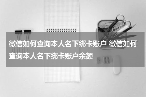 微信如何查询本人名下绑卡账户 微信如何查询本人名下绑卡账户余额