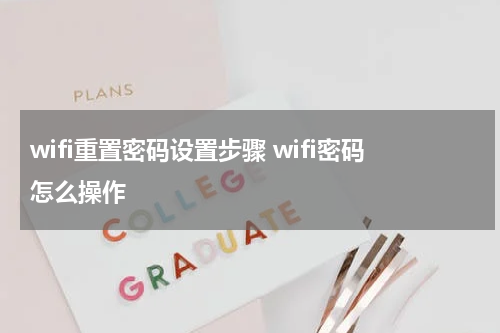 wifi重置密码设置步骤 wifi密码怎么操作