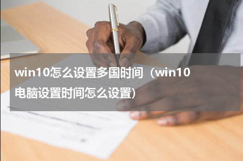 win10怎么设置多国时间（win10电脑设置时间怎么设置）