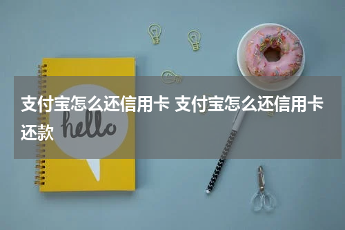 支付宝怎么还信用卡 支付宝怎么还信用卡还款