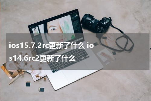 ios15.7.2rc更新了什么 ios14.6rc2更新了什么