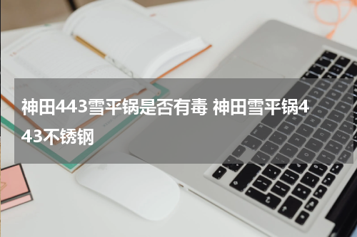 神田443雪平锅是否有毒 神田雪平锅443不锈钢