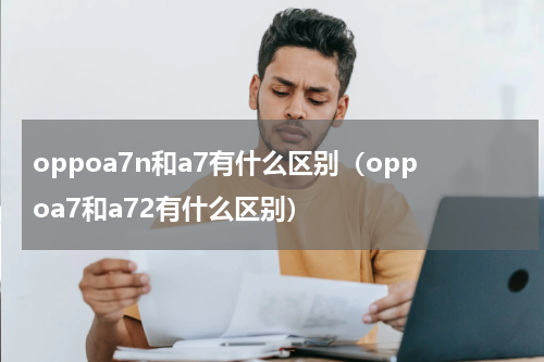 oppoa7n和a7有什么区别（oppoa7和a72有什么区别）