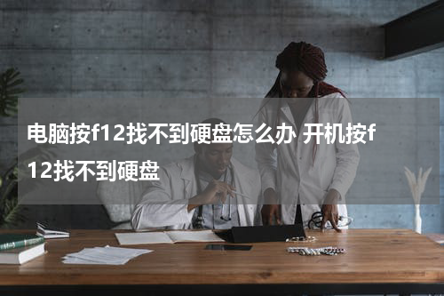 电脑按f12找不到硬盘怎么办 开机按f12找不到硬盘