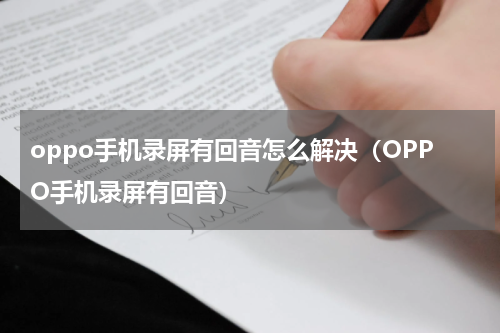 oppo手机录屏有回音怎么解决（OPPO手机录屏有回音）