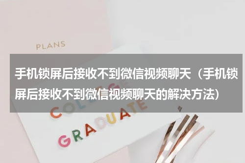 手机锁屏后接收不到微信视频聊天（手机锁屏后接收不到微信视频聊天的解决方法）