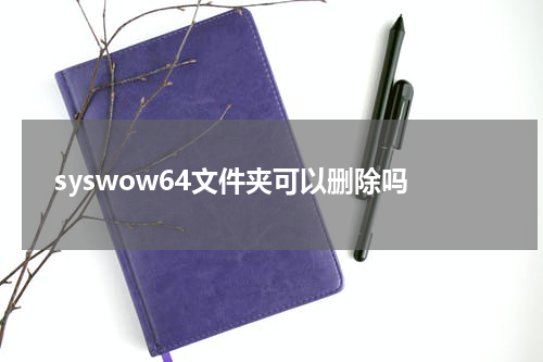 syswow64文件夹可以删除吗