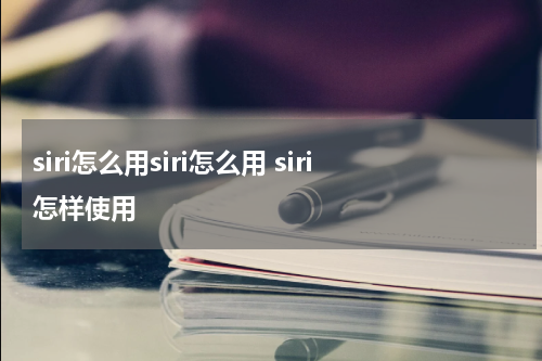 siri怎么用siri怎么用 siri怎样使用