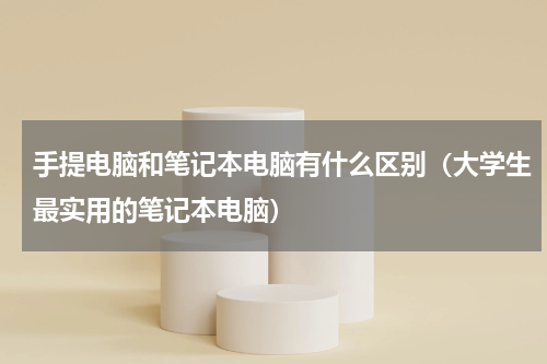 手提电脑和笔记本电脑有什么区别（大学生最实用的笔记本电脑）