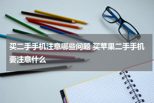 买二手手机注意哪些问题 买苹果二手手机要注意什么