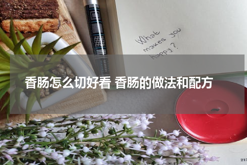 香肠怎么切好看 香肠的做法和配方
