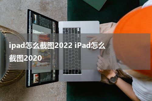 ipad怎么截图2022 iPad怎么截图2020