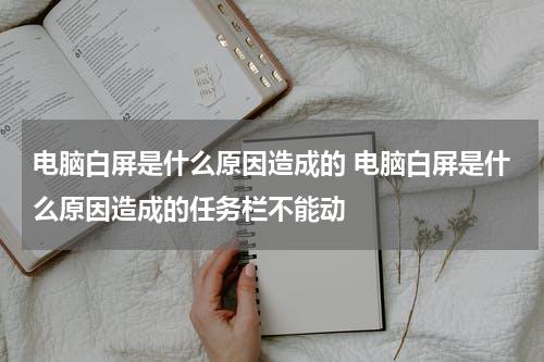 电脑白屏是什么原因造成的 电脑白屏是什么原因造成的任务栏不能动