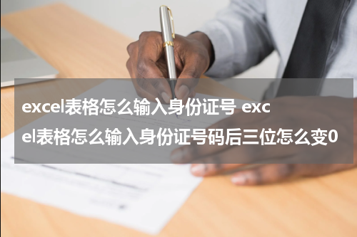 excel表格怎么输入身份证号 excel表格怎么输入身份证号码后三位怎么变0