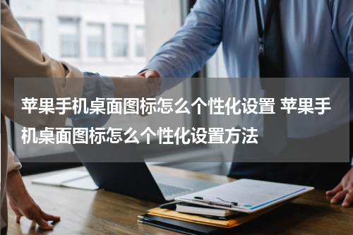 苹果手机桌面图标怎么个性化设置 苹果手机桌面图标怎么个性化设置方法