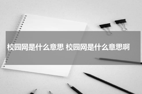 校园网是什么意思 校园网是什么意思啊