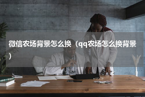 微信农场背景怎么换（qq农场怎么换背景）