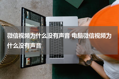 微信视频为什么没有声音 电脑微信视频为什么没有声音