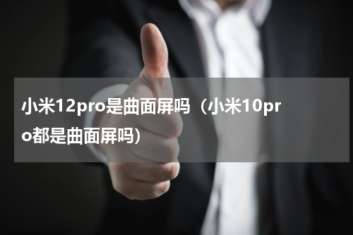 小米12pro是曲面屏吗（小米10pro都是曲面屏吗）